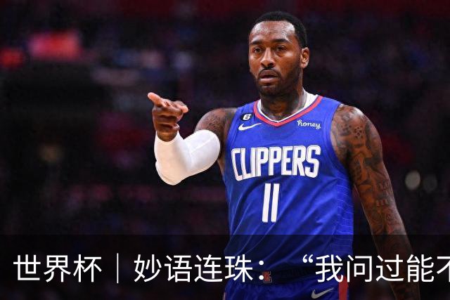 世界杯｜妙语连珠：“我问过能不能上三个门将”