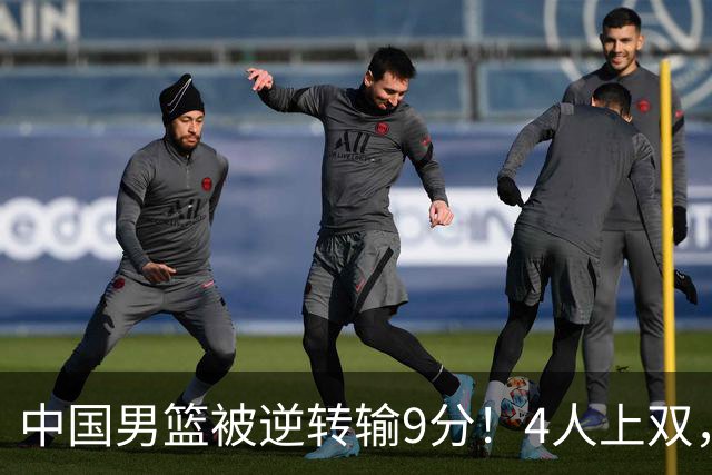 中国男篮被逆转输9分！4人上双，篮板体能是输球关键，下一场更难