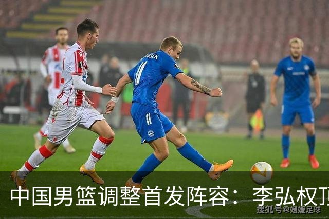 中国男篮调整首发阵容：李弘权顶替王俊杰首发 杨瀚森继续替补