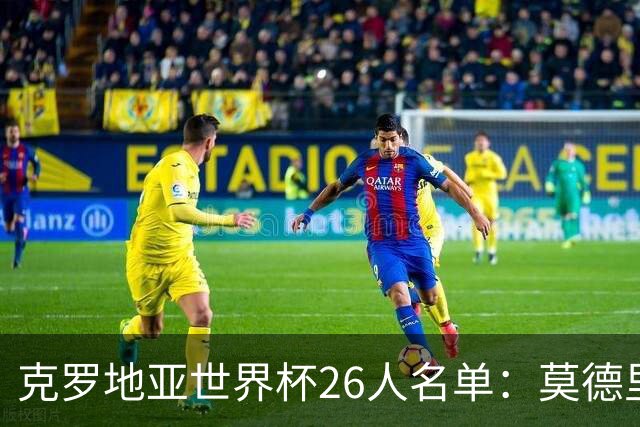 克罗地亚世界杯26人名单：莫德里奇领衔 佩里西奇入选