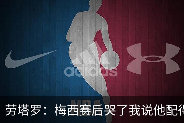 劳塔罗：梅西赛后哭了我说他配得上这一切 今晚比赛真的太难了