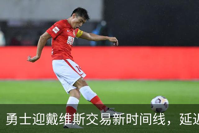 勇士迎戴维斯交易新时间线，延迟对各方都有利