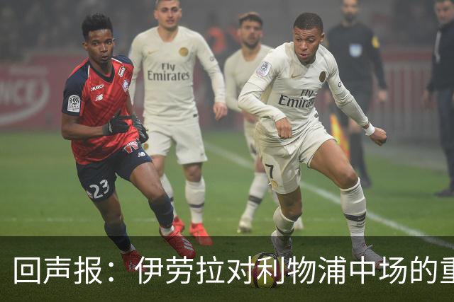 回声报：伊劳拉对利物浦中场的重建，可能将决定该队下赛季的成败