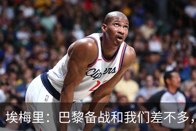埃梅里：巴黎备战和我们差不多，但他们上了能立即起作用的人