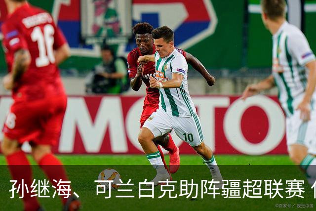孙继海、可兰白克助阵疆超联赛 伊犁队遭遇世界波绝平