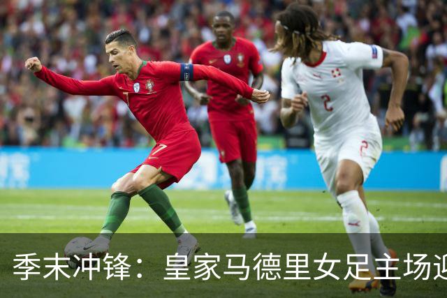季末冲锋：皇家马德里女足主场迎战格拉纳达，目标收官三分