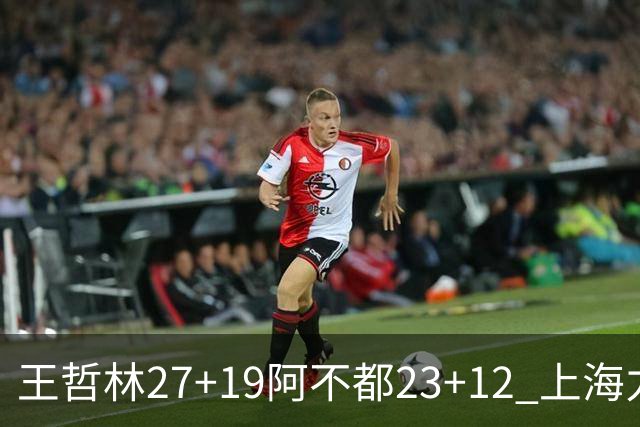 王哲林27+19阿不都23+12 上海力克新疆9连胜