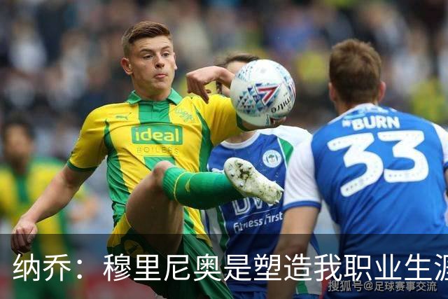 纳乔：穆里尼奥是塑造我职业生涯的教练，他有皇马DNA