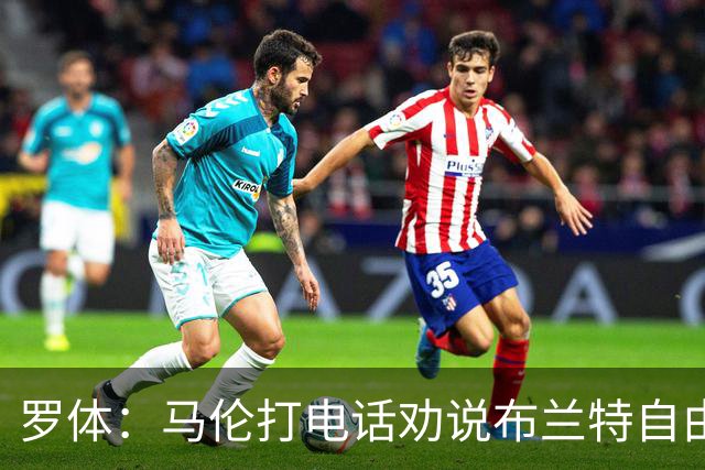 罗体：马伦打电话劝说布兰特自由加盟罗马，布兰特要400万欧年薪