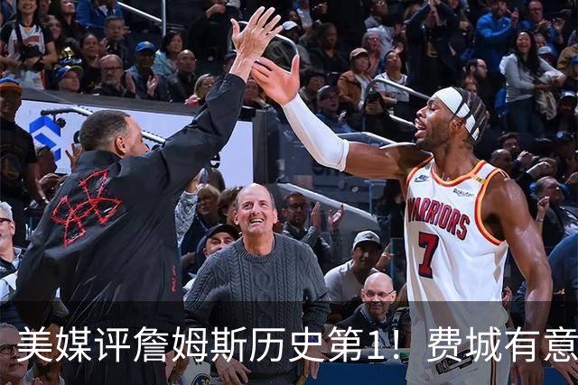 美媒评詹姆斯历史第1！费城有意让他打先发控卫 41岁仍魔鬼筋肉人