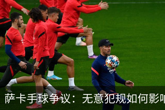 萨卡手球争议：无意犯规如何影响比赛？