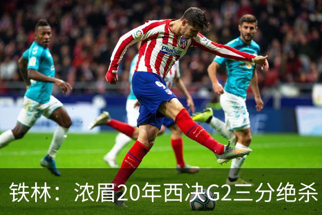 铁林：浓眉20年西决G2三分绝杀 是我们那年能夺冠的关键原因