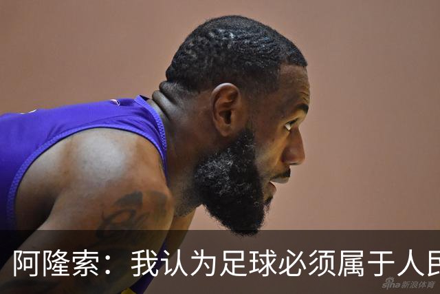 阿隆索：我认为足球必须属于人民，而不是少数人掌控