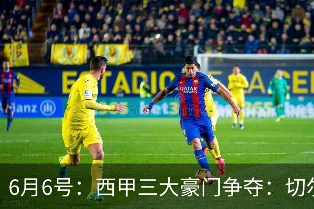 6月6号：西甲三大豪门争夺：切尔西对出售后防大将持开放态度