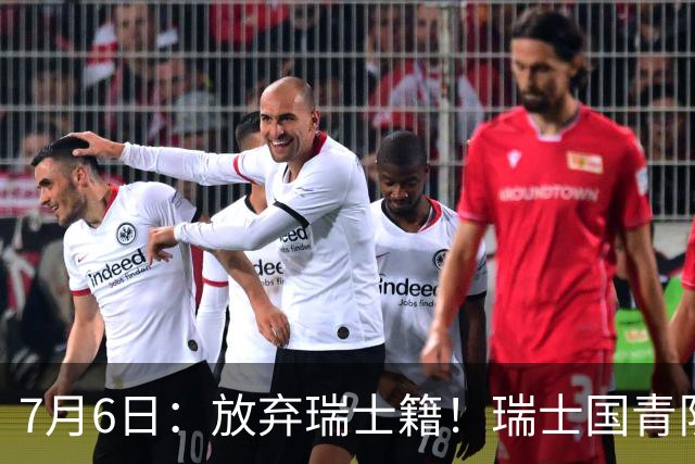 7月6日：放弃瑞士籍！瑞士国青队长官宣决定入籍归化为中国男足出战亚洲杯